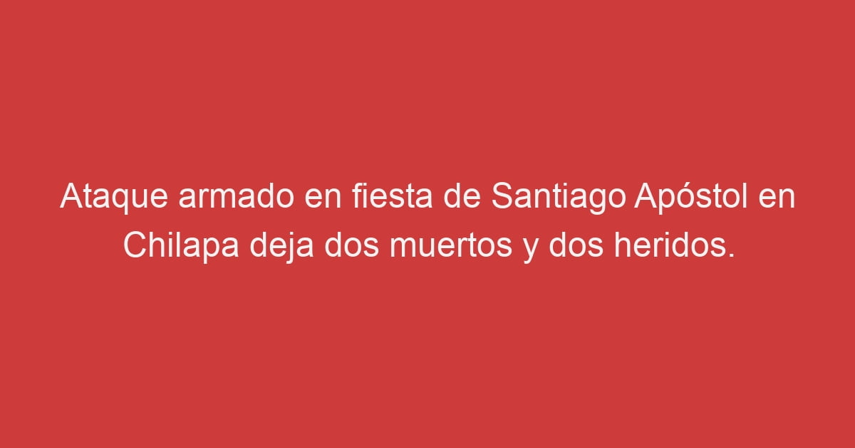 Ataque Armado En Fiesta De Santiago Ap Stol En Chilapa Deja Dos Muertos