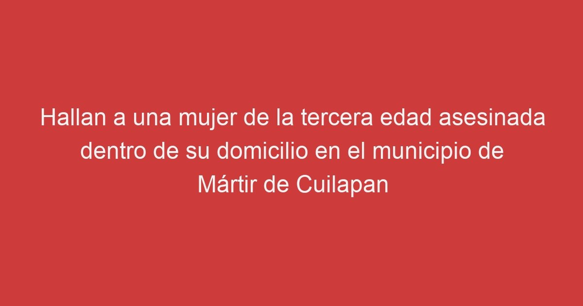 Hallan A Una Mujer De La Tercera Edad Asesinada Dentro De Su Domicilio